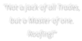 “Not a jack of all Trades, but a Master of one. Roofing!”